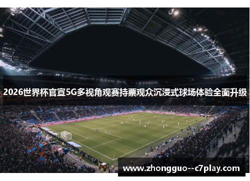 2026世界杯官宣5G多视角观赛持票观众沉浸式球场体验全面升级
