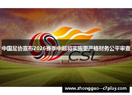 中国足协宣布2026赛季中超将实施更严格财务公平审查 中国足协宣布2026赛季中超将实施更严格财务公平审查