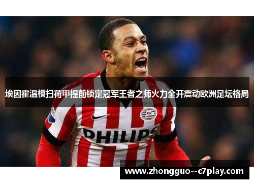 埃因霍温横扫荷甲提前锁定冠军王者之师火力全开震动欧洲足坛格局 埃因霍温横扫荷甲提前锁定冠军王者之师火力全开震动欧洲足坛格局