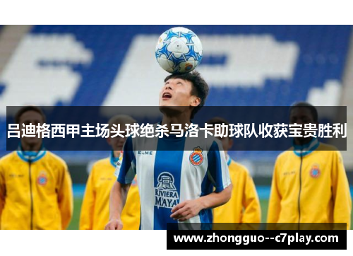 吕迪格西甲主场头球绝杀马洛卡助球队收获宝贵胜利 吕迪格西甲主场头球绝杀马洛卡助球队收获宝贵胜利