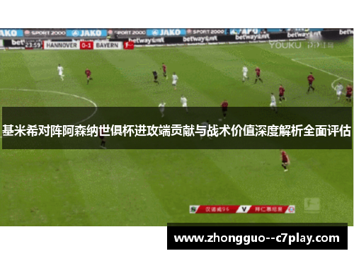 基米希对阵阿森纳世俱杯进攻端贡献与战术价值深度解析全面评估 基米希对阵阿森纳世俱杯进攻端贡献与战术价值深度解析全面评估