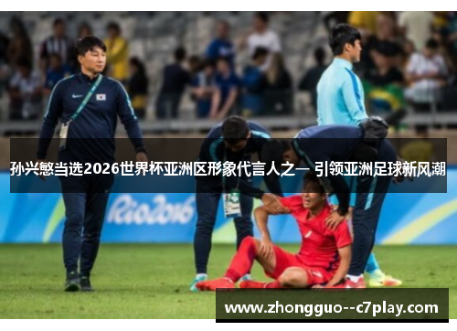 孙兴慜当选2026世界杯亚洲区形象代言人之一 引领亚洲足球新风潮 孙兴慜当选2026世界杯亚洲区形象代言人之一 引领亚洲足球新风潮