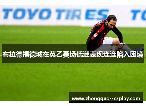 布拉德福德城在英乙赛场低迷表现连连陷入困境 布拉德福德城在英乙赛场低迷表现连连陷入困境