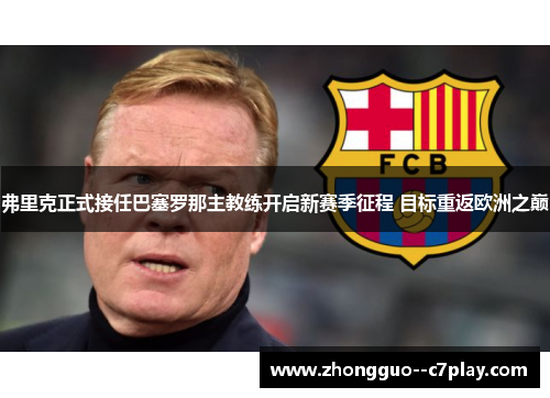 弗里克正式接任巴塞罗那主教练开启新赛季征程 目标重返欧洲之巅 弗里克正式接任巴塞罗那主教练开启新赛季征程 目标重返欧洲之巅