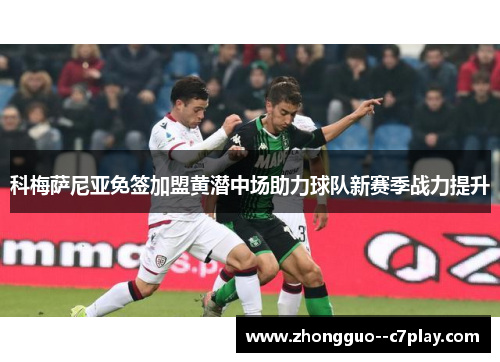 科梅萨尼亚免签加盟黄潜中场助力球队新赛季战力提升 科梅萨尼亚免签加盟黄潜中场助力球队新赛季战力提升