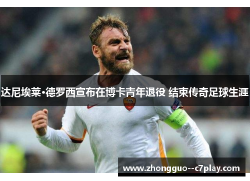 达尼埃莱·德罗西宣布在博卡青年退役 结束传奇足球生涯 达尼埃莱·德罗西宣布在博卡青年退役 结束传奇足球生涯
