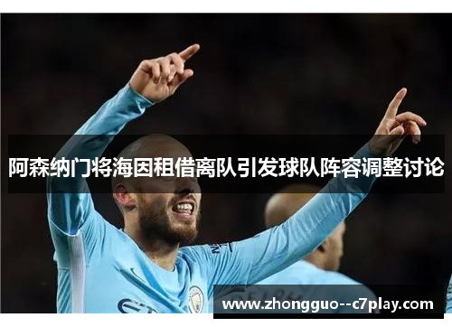阿森纳门将海因租借离队引发球队阵容调整讨论 阿森纳门将海因租借离队引发球队阵容调整讨论