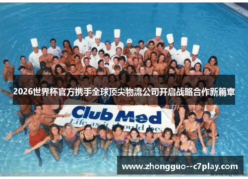 2026世界杯官方携手全球顶尖物流公司开启战略合作新篇章 2026世界杯官方携手全球顶尖物流公司开启战略合作新篇章