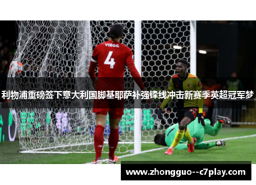 利物浦重磅签下意大利国脚基耶萨补强锋线冲击新赛季英超冠军梦