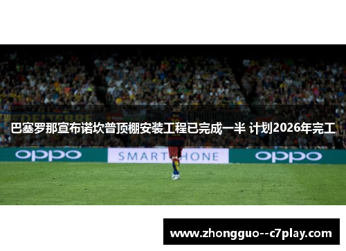 巴塞罗那宣布诺坎普顶棚安装工程已完成一半 计划2026年完工