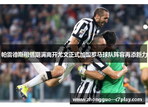 帕雷德斯租借期满离开尤文正式加盟罗马球队阵容再添新力