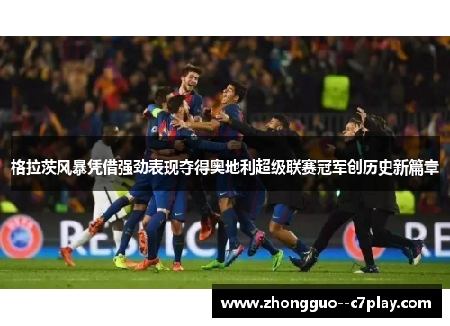 格拉茨风暴凭借强劲表现夺得奥地利超级联赛冠军创历史新篇章