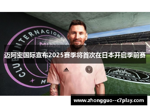 迈阿密国际宣布2025赛季将首次在日本开启季前赛