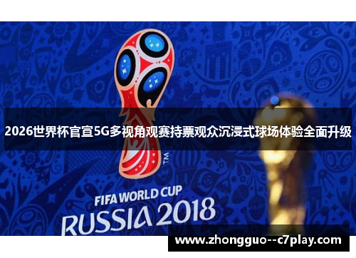 2026世界杯官宣5G多视角观赛持票观众沉浸式球场体验全面升级