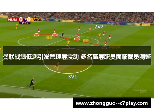曼联战绩低迷引发管理层震动 多名高层职员面临裁员调整