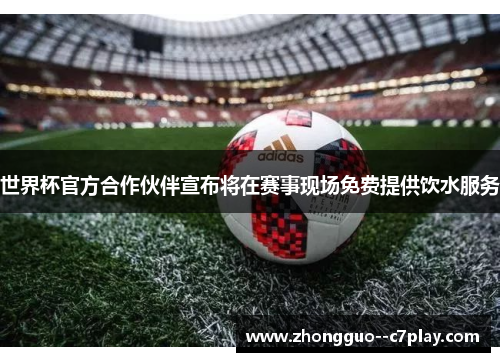 世界杯官方合作伙伴宣布将在赛事现场免费提供饮水服务 世界杯官方合作伙伴宣布将在赛事现场免费提供饮水服务