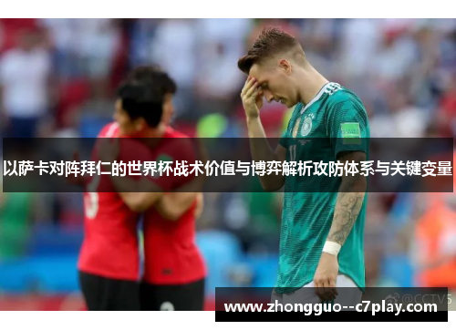 以萨卡对阵拜仁的世界杯战术价值与博弈解析攻防体系与关键变量 以萨卡对阵拜仁的世界杯战术价值与博弈解析攻防体系与关键变量