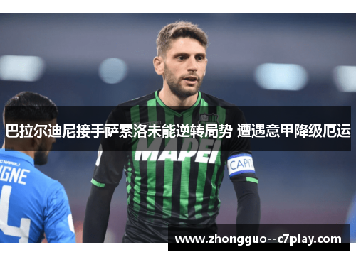 巴拉尔迪尼接手萨索洛未能逆转局势 遭遇意甲降级厄运 巴拉尔迪尼接手萨索洛未能逆转局势 遭遇意甲降级厄运
