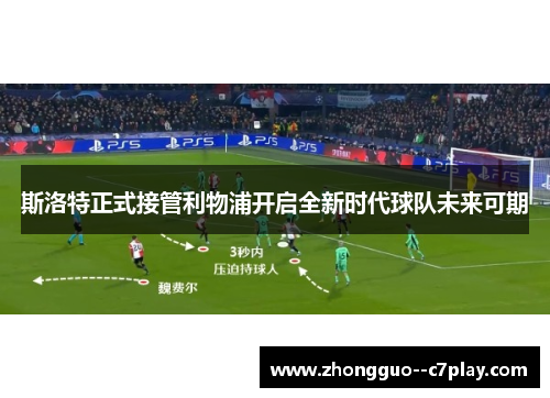 斯洛特正式接管利物浦开启全新时代球队未来可期 斯洛特正式接管利物浦开启全新时代球队未来可期