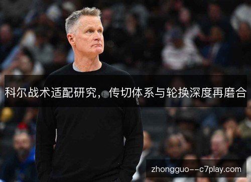 科尔战术适配研究，传切体系与轮换深度再磨合