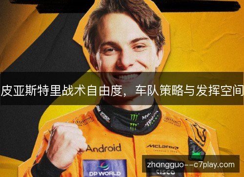 皮亚斯特里战术自由度，车队策略与发挥空间